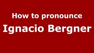 How to pronounce Ignacio Bergner