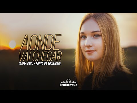 PONTO DE EQUILÍBRIO - AONDE VAI CHEGAR (COISA FEIA)