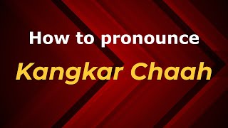 How to pronounce Kangkar Chaah