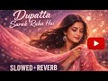 Dupatta Sarak Raha Hai Slowed Reverb Bass Boosted Romantic Hindi Song