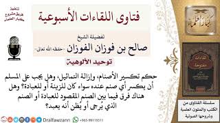 صورة ما حكم تكسير الأصنام وإزالة التماثيل سواء كانت للزينة أو للعبادة؟ لمعالي الشيخ صالح الفوزان