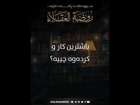 باشترین کار و کردەوە چییە ؟