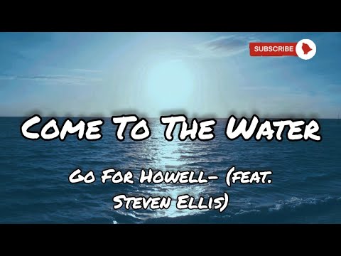 Come To The Water- (Go For Howell- feat. Steven Ellis), Lyric Video
