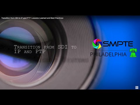 SMPTE Philadelphia Section Meeting: Transition from SDI to IP & PTP-Lessons Learned & Best Practices