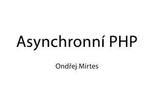 Ondřej Mirtes - Asynchronní PHP