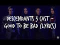 Descendants 3 Cast - Good to Be Bad (Lyrics) Descendants 3 Cast - Good to Be Bad (Lyrics)