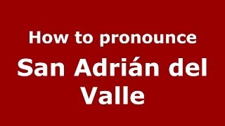 How to pronounce San Adrián Del Valle