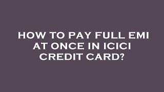 How to pay full emi at once in icici credit card?