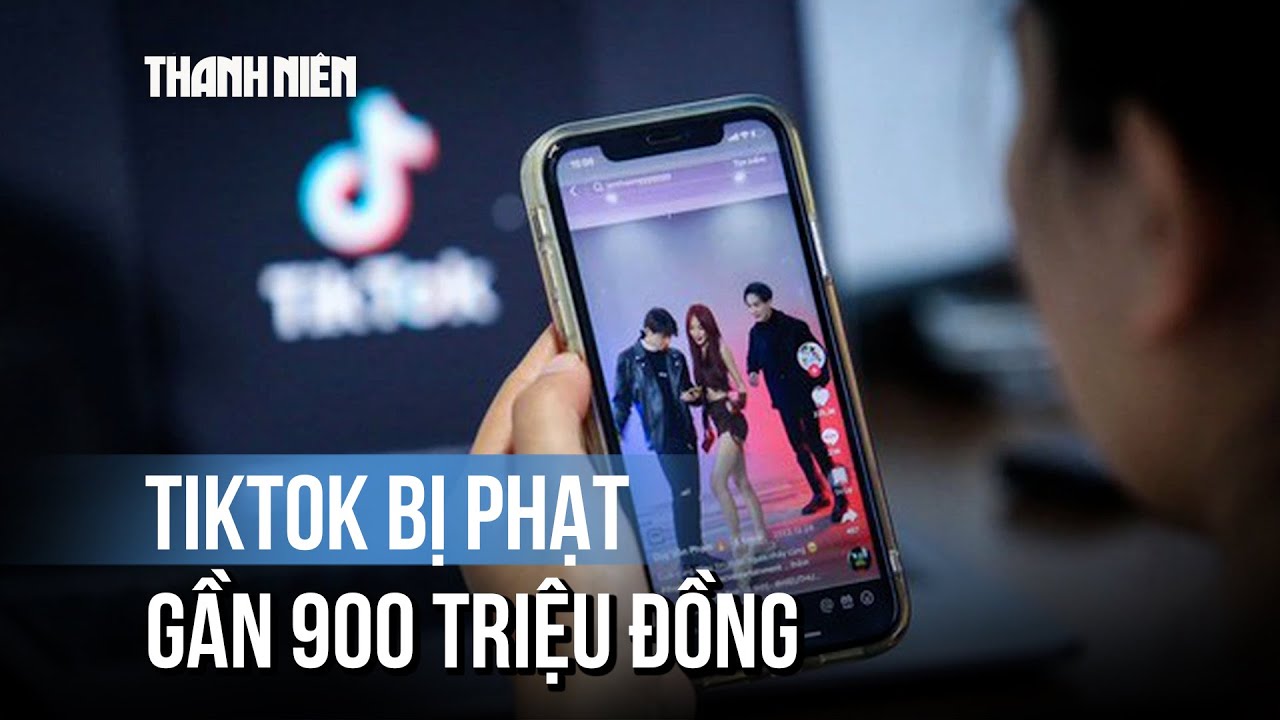 TikTok bị phạt gần 900 triệu đồng tại Việt Nam