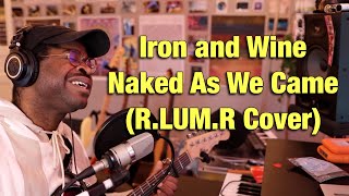 Iron and Wine - Naked As We Came (R.LUM.R Cover)