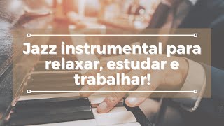 JAZZ INSTRUMENTAL  PARA RELAXAR, ESTUDAR E TRABALHAR!