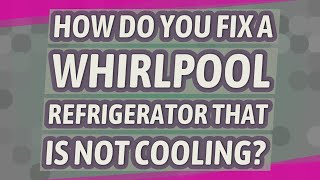 How to fix a Whirlpool refrigerator that is not cooling