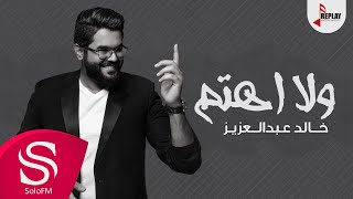 كلمات اغنية ولا اهتم خالد عبدالعزيز