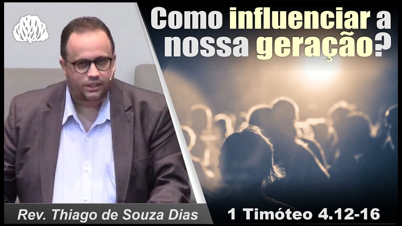 1 Timóteo 4.12-16 - Como influenciar a nossa geração? - Rev. Thiago de Souza Dias