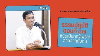 ธรรมปฏิบัติ ๘๗ ชีวิตเป็นทุกข์เพราะว่างจากตัวตน