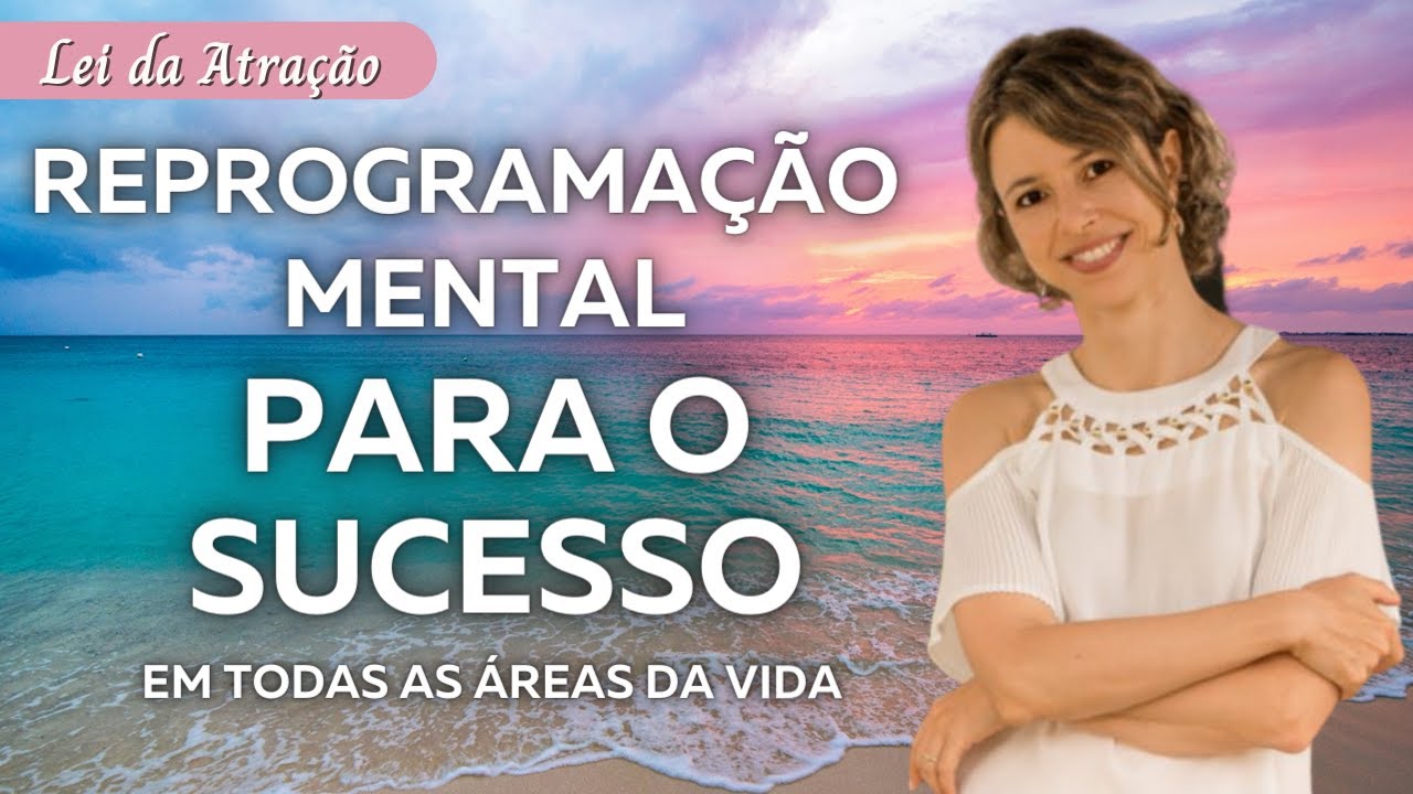 Reprogramação mental para o sucesso em todas as áreas da vida