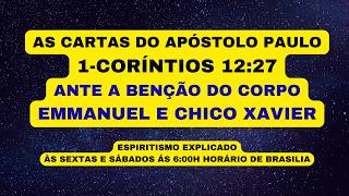 AS CARTAS DO APÓSTOLO PAULO  1-CORÍNTIOS 12:27  - ANTE A BENÇÃO DO CORPO  -  EMMANUEL E CHICO XAVIER