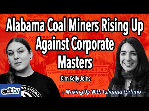 Alabama Coal Miners Rising Up Against Corporate Masters.  Kim Kelly Joins.