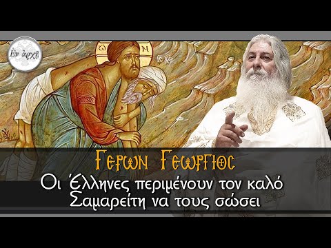Γέρων Γεώργιος: ΟΙ ΕΛΛΗΝΕΣ ΠΕΡΙΜΕΝΟΥΝ ΤΟΝ ΚΑΛΟ ΣΑΜΑΡΕΙΤΗ ΝΑ ΤΟΥΣ ΣΩΣΕΙ