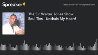 Soul Ties - Unchain My Heart!