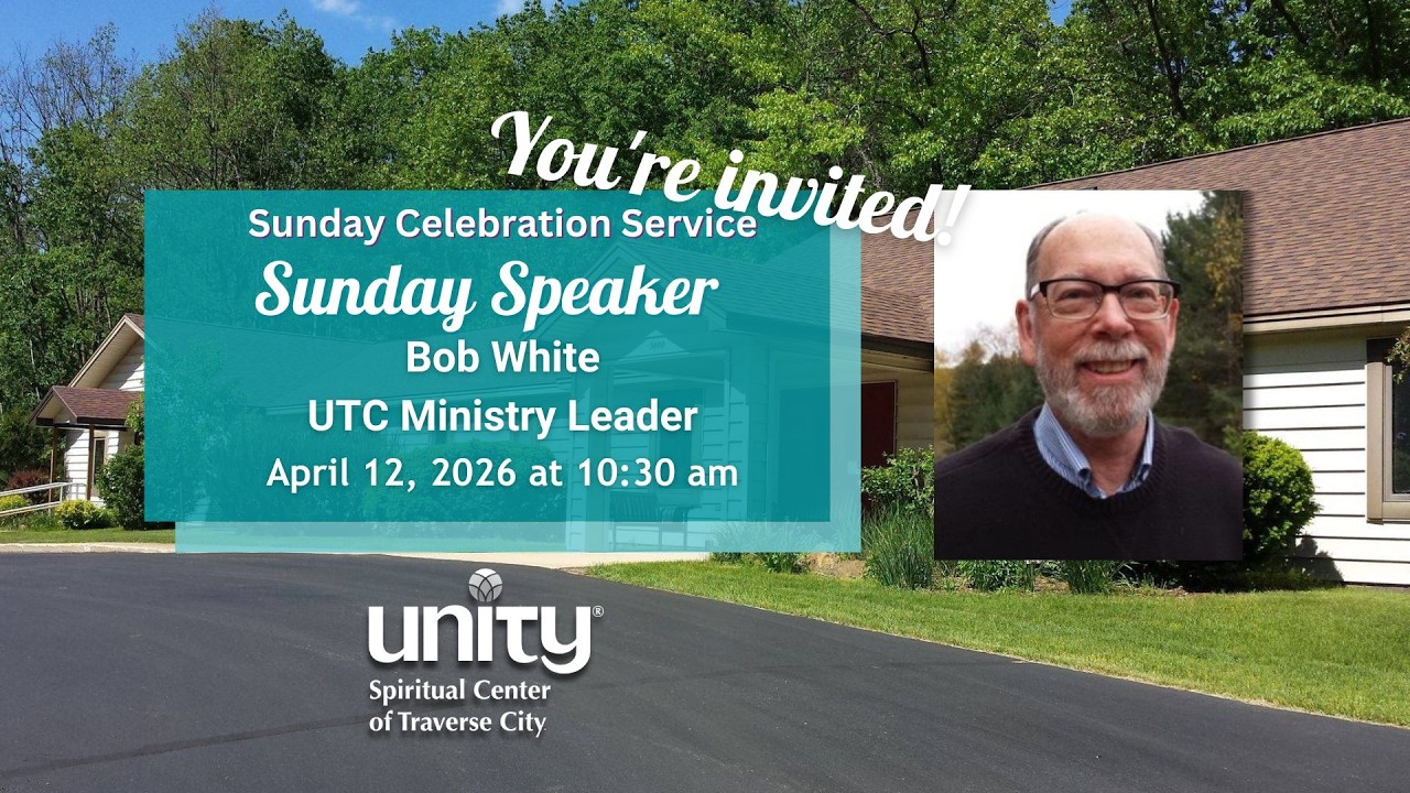 Unity Spiritual Center of Traverse City - April 12th, 2026 - Guest Speaker: Bob White