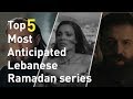 Top 5 Most Anticipated Lebanese Ramadan Series