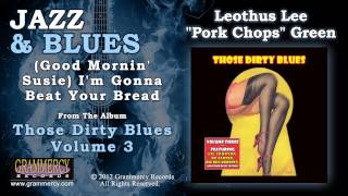 Leothus Lee "Pork Chops" Green - (Good Mornin' Susie) I'm Gonna Beat Your Bread