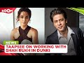 Taapsee Pannu OPENS UP On Working With Shah Rukh Khan In Rajkumar Hirani S Dunki