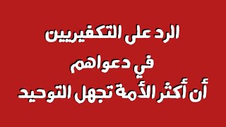 الرد على التكفيريين في دعواهم أن أكثر الأمة تجهل التوحيد