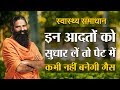 इन आदतों को सुधार लें तो पेट में कभी नह�