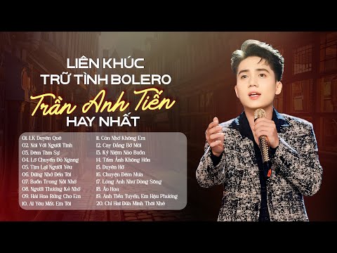 LK BOLERO TRẦN ANH TIẾN | TUYỂN TẬP NHỮNG CA KHÚC CỰC HAY NGHE LÀ NGHIỆN