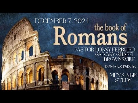 Men's Bible Study December 7, 2024  Pastor Lonny Ferreiro Romans 12:13 16