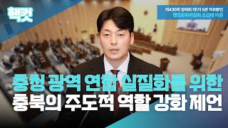 [핵컷]  충청광역연합 실질화를 위한 충북의 주도적 역할 강화 제언 #5분자유발언 #조성태 #행정문화위원회