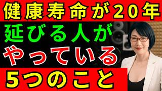 【医学的に判明】健康寿命が20年変わる、毎日続けるべき5つのこと