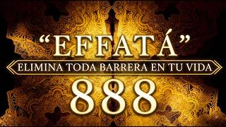 EFFATÁ ♱ ROMPE TODAS LAS BARRERAS – ABRE TUS CAMINOS A LA PROSPERIDAD Y BENDICIONES - 888Hz