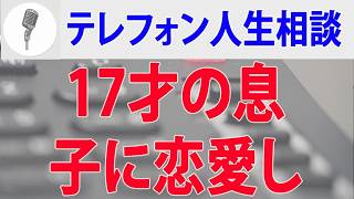 テレフォン人生相談🌟 17才の息子に恋愛しそれが原因で問題に発展!困惑する父親!