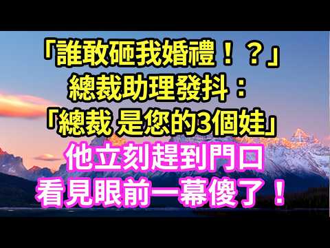 「誰敢砸我婚禮！？」總裁助理發抖：「總裁 是您的3個娃」他立刻趕到門口看見眼前一幕傻了！