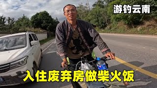 游钓云南入住废弃房，太脏了差点受不了，找柴做柴火饭吃【真男人老黄】