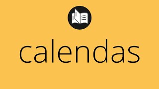 Que significa CALENDAS • calendas SIGNIFICADO • calendas DEFINICIÓN • Que es CALENDAS
