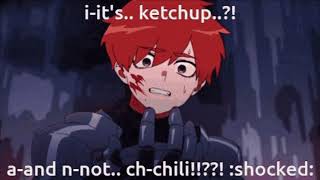 I-IT'S.. KETCHUP...?! A- AND N-NOT..... CH-CHILI!!??! :shocked: