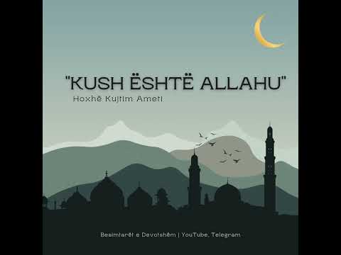 Kush është Allahu | Hoxhë Kujtim Ameti
