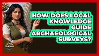 How Does Local Knowledge Guide Archaeological Surveys? - Archaeology Quest