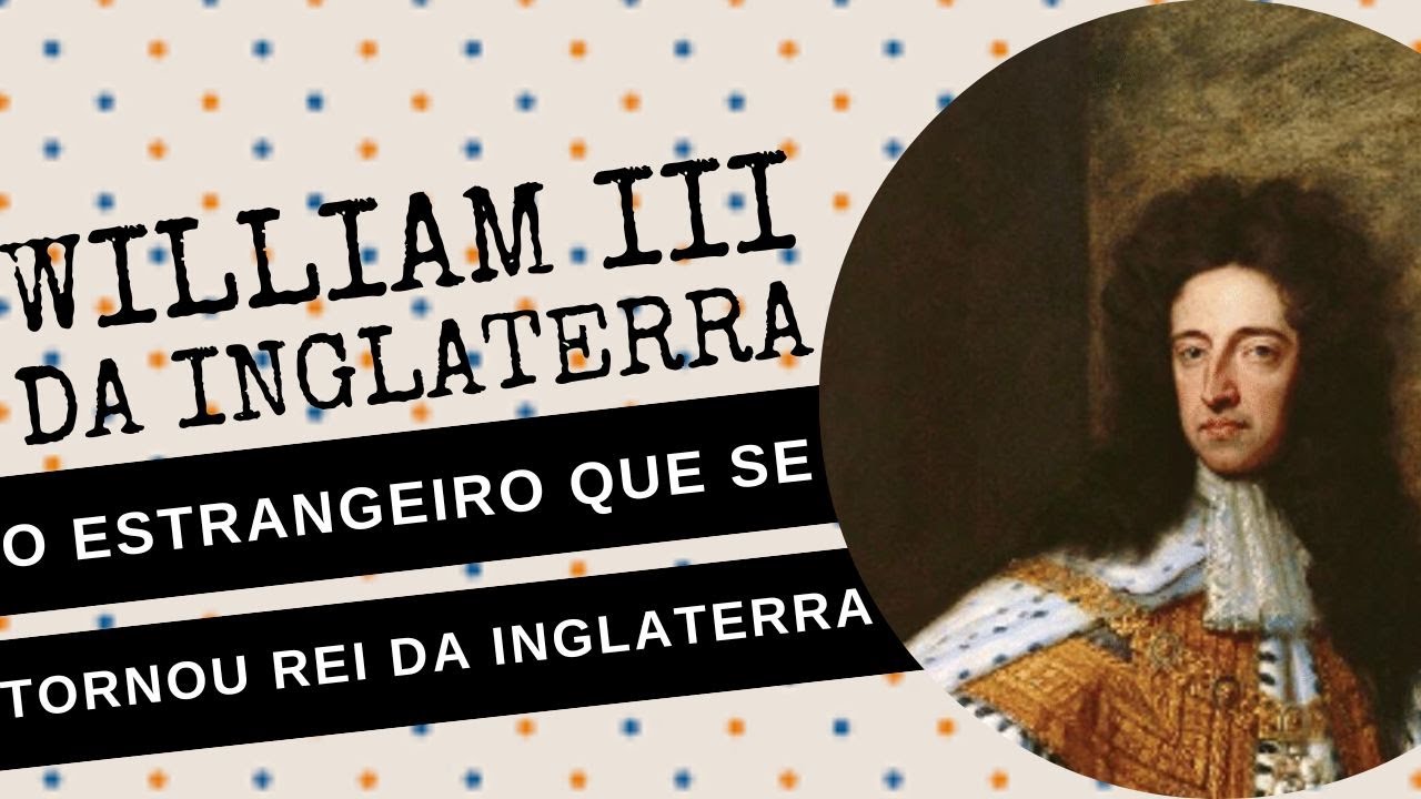 ARQUIVOS DA HISTÓRIA #82: WILLIAM III DA INGLATERRA, o estrangeiro que se tornou rei da INGLATERRA