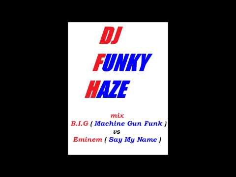 mix BIG  Machine Gun Funk vs EMINEM  Say My Name by dj FUNKY HAZE