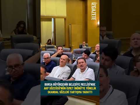 Bursa Büyükşehir Meclisi'nde AKP Sözcüsü'nün İsmet İnönü'ye yönelik skandal sözleri tartışma yarattı