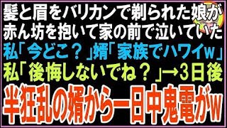 【スカッと】髪と眉をバリカンで剃られた27歳の娘が赤ん坊を抱いて家の前で泣いていた…私「今どこ？