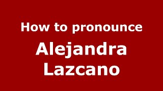 How to pronounce Alejandra Lazcano
