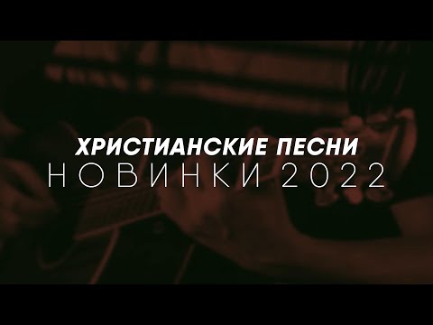 ХРИСТИАНСКИЕ ПЕСНИ - НОВИНКИ 2022