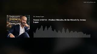 Season 14 EP 31 - Produce Miracles, Be the Miracle by Jeremy Lopez