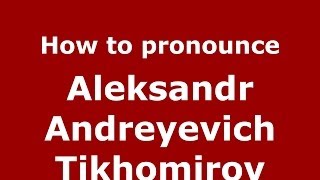 How to pronounce Aleksandr Andreyevich Tikhomirov